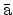 $\bar{\mbox{a}}$